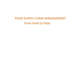 FOOD SUPPLY CHAIN MANAGEMENT
From Field to Plate
 