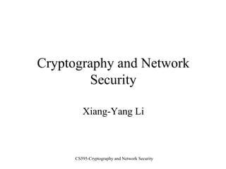 CS595-Cryptography and Network Security
Cryptography and Network
Security
Xiang-Yang Li
 