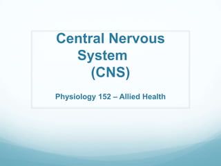 Central Nervous
  System
     (CNS)
Physiology 152 – Allied Health
 