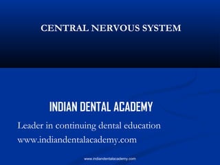 CENTRAL NERVOUS SYSTEM

INDIAN DENTAL ACADEMY
Leader in continuing dental education
www.indiandentalacademy.com
www.indiandentalacademy.com

 