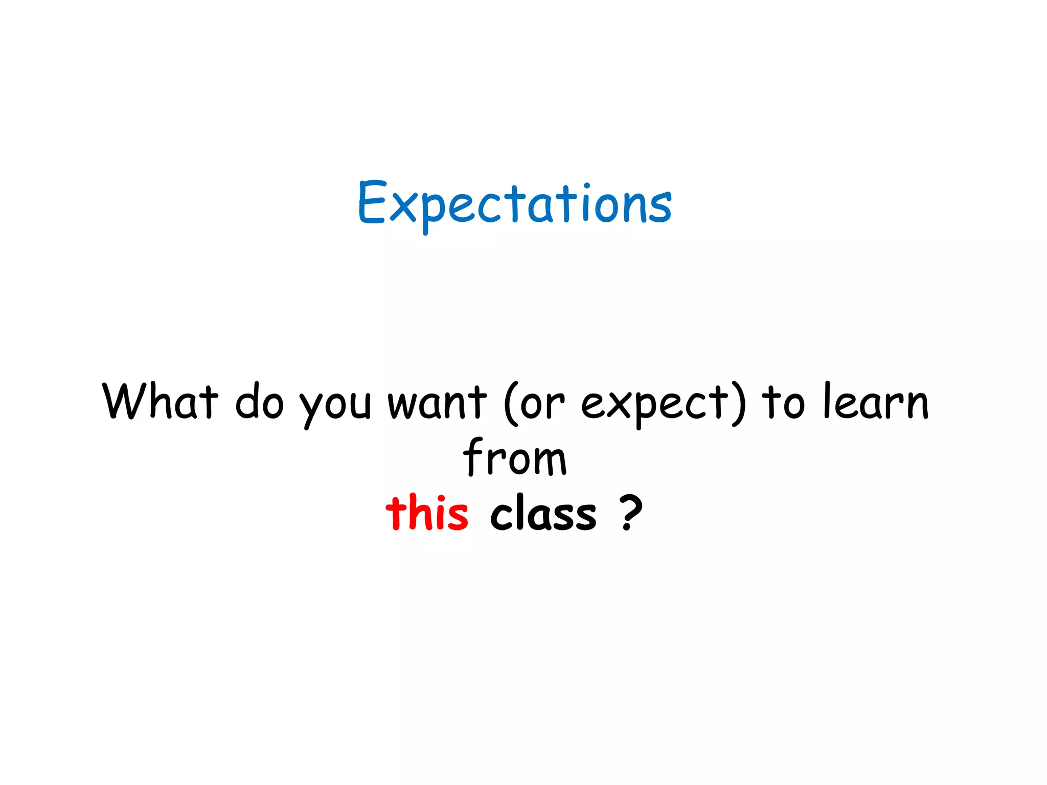 Expectations
What do you want (or expect) to learn
from
this class ?
 