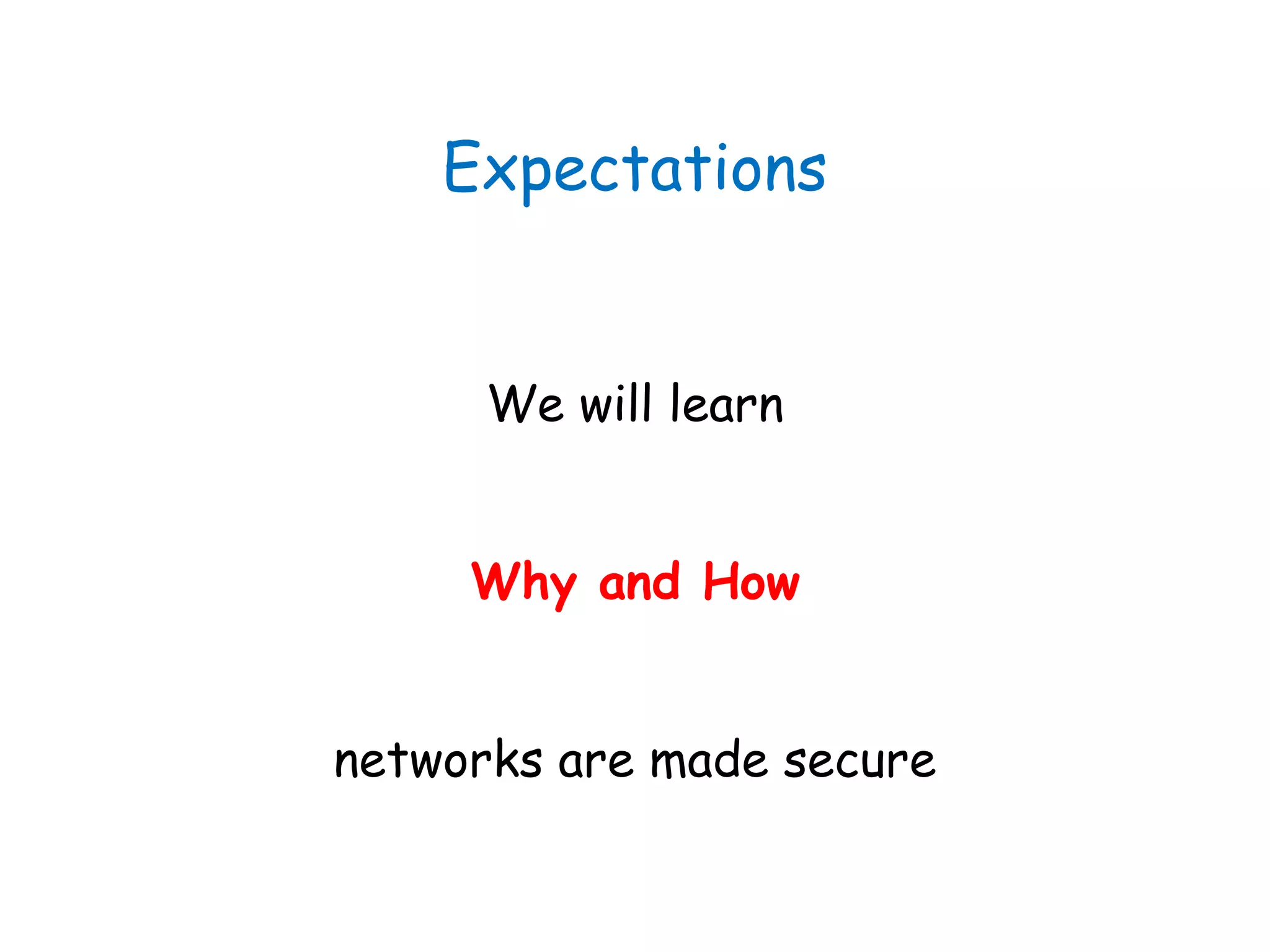 Expectations
We will learn
Why and How
networks are made secure
 