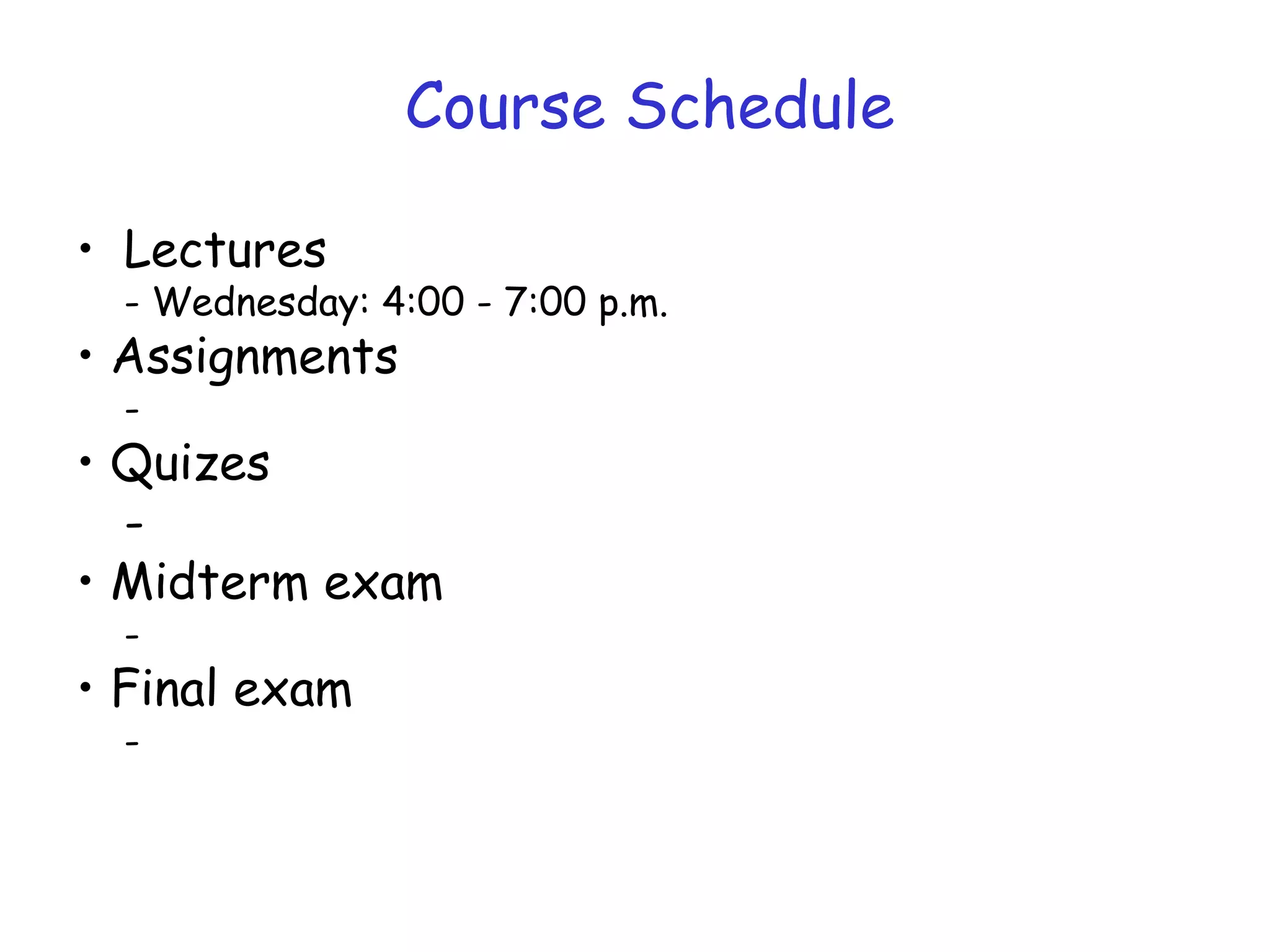 • Lectures
- Wednesday: 4:00 - 7:00 p.m.
• Assignments
-
• Quizes
-
• Midterm exam
-
• Final exam
-
 
Course Schedule
 