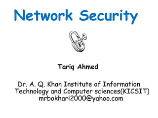 Network Security
Tariq Ahmed
Dr. A. Q. Khan Institute of Information
Technology and Computer sciences(KICSIT)
mrbokhari200...