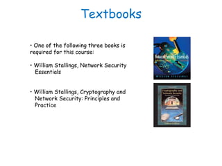 Textbooks
• One of the following three books is
required for this course:
• William Stallings, Network Security
Essentials...