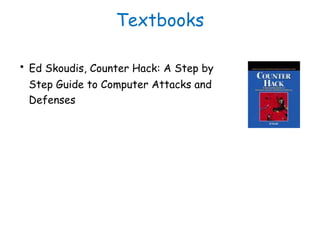 Textbooks
• Ed Skoudis, Counter Hack: A Step by
Step Guide to Computer Attacks and
Defenses
 