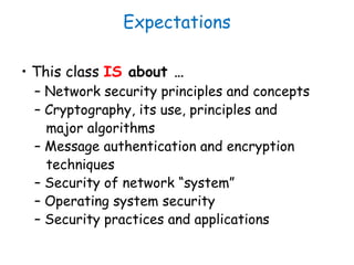 Expectations
• This class IS about …
– Network security principles and concepts
– Cryptography, its use, principles and
ma...