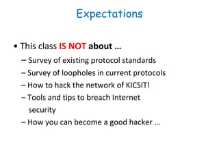 Expectations
• This class IS NOT about …
– Survey of existing protocol standards
– Survey of loopholes in current protocol...