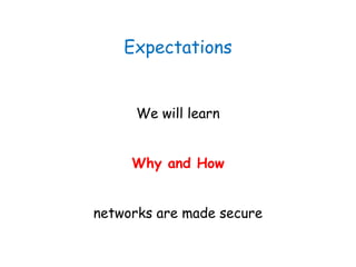 Expectations
We will learn
Why and How
networks are made secure
 
