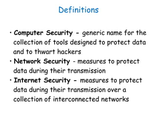 Definitions
• Computer Security - generic name for the
collection of tools designed to protect data
and to thwart hackers
...