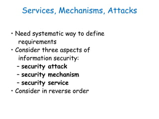 Services, Mechanisms, Attacks
• Need systematic way to define
requirements
• Consider three aspects of
information securit...