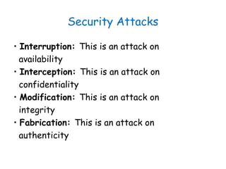 Security Attacks
• Interruption: This is an attack on
availability
• Interception: This is an attack on
confidentiality
• ...