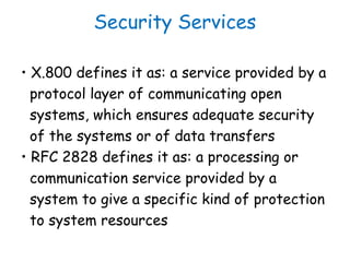 Security Services
• X.800 defines it as: a service provided by a
protocol layer of communicating open
systems, which ensur...