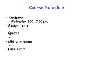 • Lectures
- Wednesday: 4:00 - 7:00 p.m.
• Assignments
-
• Quizes
-
• Midterm exam
-
• Final exam
-
 
Course Schedule
 
