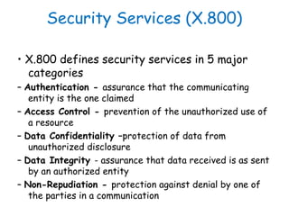 Security Services (X.800)
• X.800 defines security services in 5 major
categories
– Authentication - assurance that the co...