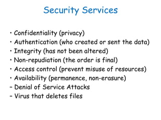 Security Services
• Confidentiality (privacy)
• Authentication (who created or sent the data)
• Integrity (has not been al...