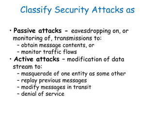 Classify Security Attacks as
• Passive attacks - eavesdropping on, or
monitoring of, transmissions to:
– obtain message co...
