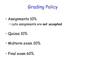 • Assignments 10%
– Late assignments are not accepted
• Quizes 10%
• Midterm exam 20%
• Final exam 60%
Grading Policy
 