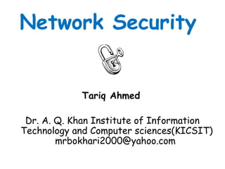 Network Security
Tariq Ahmed
Dr. A. Q. Khan Institute of Information
Technology and Computer sciences(KICSIT)
mrbokhari2000@yahoo.com
 
 