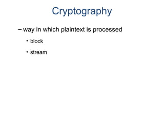 Cryptography
– way in which plaintext is processed
• block
• stream
 