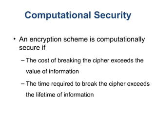 Computational Security
• An encryption scheme is computationally
secure if
– The cost of breaking the cipher exceeds the
v...