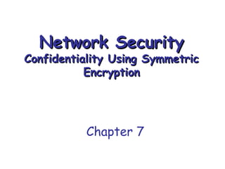 Network Security

Confidentiality Using Symmetric
Encryption

Chapter 7

 