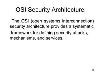 OSI Security Architecture
The OSI (open systems interconnection)
security architecture provides a systematic
framework for defining security attacks,
mechanisms, and services.
12
 