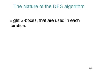 The Nature of the DES algorithm
Eight S-boxes, that are used in each
iteration.
143
 