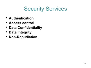 Security Services
 Authentication
 Access control
 Data Confidentiality
 Data Integrity
 Non-Repudiation
15
 
