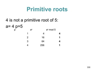 Primitive roots
4 is not a primitive root of 5:
a= 4 p=5
p ap
ap
mod 5
1 4 4
2 16 1
3 64 4
4 256 1
330
 