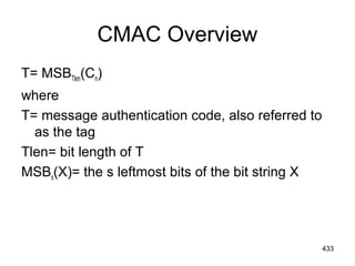 CMAC Overview
T= MSBTlen(Cn)
where
T= message authentication code, also referred to
as the tag
Tlen= bit length of T
MSBs(X)= the s leftmost bits of the bit string X
433
 