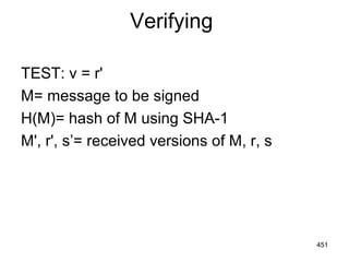 Verifying
TEST: v = r'
M= message to be signed
H(M)= hash of M using SHA-1
M', r', s’= received versions of M, r, s
451
 