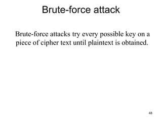 Brute-force attack
Brute-force attacks try every possible key on a
piece of cipher text until plaintext is obtained.
48
 