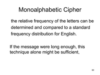 Monoalphabetic Cipher
the relative frequency of the letters can be
determined and compared to a standard
frequency distribution for English.
If the message were long enough, this
technique alone might be sufficient,
60
 