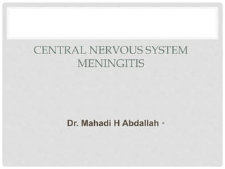 CENTRAL NERVOUS SYSTEM
MENINGITIS
•
•Dr. Mahadi H Abdallah
 