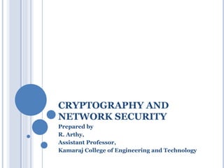 CRYPTOGRAPHY AND
NETWORK SECURITY
Prepared by
R. Arthy,
Assistant Professor,
Kamaraj College of Engineering and Technology
 