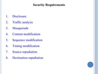 Security Requirements
1. Disclosure
2. Traffic analysis
3. Masquerade
4. Content modification
5. Sequence modification
6. Timing modification
7. Source repudiation
8. Destination repudiation
 