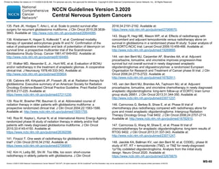 Version 3.2020 © 2020 National Comprehensive Cancer Network©
(NCCN©
), All rights reserved. NCCN Guidelines®
and this illustration may not be reproduced in any form without the express written permission of NCCN.
NCCN Guidelines Version 3.2020
Central Nervous System Cancers
MS-60
135. Park JK, Hodges T, Arko L, et al. Scale to predict survival after
surgery for recurrent glioblastoma multiforme. J Clin Oncol 2010;28:3838-
3843. Available at: http://www.ncbi.nlm.nih.gov/pubmed/20644085.
136. Kristiansen K, Hagen S, Kollevold T, et al. Combined modality
therapy of operated astrocytomas grade III and IV. Confirmation of the
value of postoperative irradiation and lack of potentiation of bleomycin on
survival time: a prospective multicenter trial of the Scandinavian
Glioblastoma Study Group. Cancer 1981;47:649-652. Available at:
http://www.ncbi.nlm.nih.gov/pubmed/6164465.
137. Walker MD, Alexander E, Jr., Hunt WE, et al. Evaluation of BCNU
and/or radiotherapy in the treatment of anaplastic gliomas. A cooperative
clinical trial. J Neurosurg 1978;49:333-343. Available at:
http://www.ncbi.nlm.nih.gov/pubmed/355604.
138. Cabrera AR, Kirkpatrick JP, Fiveash JB, et al. Radiation therapy for
glioblastoma: Executive summary of an American Society for Radiation
Oncology Evidence-Based Clinical Practice Guideline. Pract Radiat Oncol
2016;6:217-225. Available at:
https://www.ncbi.nlm.nih.gov/pubmed/27211230.
139. Roa W, Brasher PM, Bauman G, et al. Abbreviated course of
radiation therapy in older patients with glioblastoma multiforme: a
prospective randomized clinical trial. J Clin Oncol 2004;22:1583-1588.
Available at: http://www.ncbi.nlm.nih.gov/pubmed/15051755.
140. Roa W, Kepka L, Kumar N, et al. International Atomic Energy Agency
randomized phase III study of radiation therapy in elderly and/or frail
patients with newly diagnosed glioblastoma multiforme. J Clin Oncol
2015;33:4145-4150. Available at:
https://www.ncbi.nlm.nih.gov/pubmed/26392096.
141. Finazzi T. One week of radiotherapy for glioblastoma: a noninferiority
trial? J Clin Oncol 2016;34:2192. Available at:
https://www.ncbi.nlm.nih.gov/pubmed/27069081.
142. Kim H, Leiby BE, Shi W. Too little, too soon: short-course
radiotherapy in elderly patients with glioblastoma. J Clin Oncol
2016;34:2191-2192. Available at:
https://www.ncbi.nlm.nih.gov/pubmed/27069070.
143. Stupp R, Hegi ME, Mason WP, et al. Effects of radiotherapy with
concomitant and adjuvant temozolomide versus radiotherapy alone on
survival in glioblastoma in a randomised phase III study: 5-year analysis of
the EORTC-NCIC trial. Lancet Oncol 2009;10:459-466. Available at:
http://www.ncbi.nlm.nih.gov/pubmed/19269895.
144. van den Bent MJ, Carpentier AF, Brandes AA, et al. Adjuvant
procarbazine, lomustine, and vincristine improves progression-free
survival but not overall survival in newly diagnosed anaplastic
oligodendrogliomas and oligoastrocytomas: a randomized European
Organisation for Research and Treatment of Cancer phase III trial. J Clin
Oncol 2006;24:2715-2722. Available at:
http://www.ncbi.nlm.nih.gov/pubmed/16782911.
145. van den Bent MJ, Brandes AA, Taphoorn MJ, et al. Adjuvant
procarbazine, lomustine, and vincristine chemotherapy in newly diagnosed
anaplastic oligodendroglioma: long-term follow-up of EORTC brain tumor
group study 26951. J Clin Oncol 2013;31:344-350. Available at:
http://www.ncbi.nlm.nih.gov/pubmed/23071237.
146. Cairncross G, Berkey B, Shaw E, et al. Phase III trial of
chemotherapy plus radiotherapy compared with radiotherapy alone for
pure and mixed anaplastic oligodendroglioma: Intergroup Radiation
Therapy Oncology Group Trial 9402. J Clin Oncol 2006;24:2707-2714.
Available at: http://www.ncbi.nlm.nih.gov/pubmed/16782910.
147. Cairncross G, Wang M, Shaw E, et al. Phase III trial of
chemoradiotherapy for anaplastic oligodendroglioma: long-term results of
RTOG 9402. J Clin Oncol 2013;31:337-343. Available at:
http://www.ncbi.nlm.nih.gov/pubmed/23071247.
148. Jaeckle KA, Ballman KV, van den Bent M, et al. CODEL: phase III
study of RT, RT + temozolomide (TMZ), or TMZ for newly-diagnosed
1p/19q codeleted oligodendroglioma. Analysis from the initial study
design. Neuro Oncol 2020. Available at:
https://www.ncbi.nlm.nih.gov/pubmed/32678879.
Printed by Matteo De notaris on 11/13/2020 6:02:56 AM. For personal use only. Not approved for distribution. Copyright © 2020 National Comprehensive Cancer Network, Inc., All Rights Reserved.
 