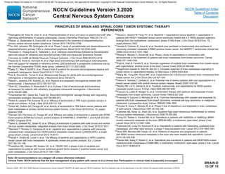 BRAIN-D
13 OF 15
PRINCIPLES OF BRAIN AND SPINAL CORD TUMOR SYSTEMIC THERAPY
REFERENCES
103
DeAngelis LM, Kreis W, Chan K, et al. Pharmacokinetics of ara-C and ara-U in plasma and CSF after
high-dose administration of cytosine arabinoside. Cancer Chemother Pharmacol 1992;29:173-177.
104
Raizer JJ, Rademaker A, Evens AM, et al. Pemetrexed in the treatment of relapsed/refractory
primary central nervous system lymphoma. Cancer 2012;118:3743-3748.
105
Tun HW, Johnston PB, DeAngelis LM, et al. Phase 1 study of pomalidomide and dexamethasone for
relapsed/refractory primary CNS or vitreoretinal lymphoma. Blood 2018;132:2240-2248.
106
Soussain C, Hoang-Xuan K, Taillandier L, et al. Intensive chemotherapy followed by hematopoietic
stem-cell rescue for refractory and recurrent primary CNS and intraocular lymphoma: Societe
Francaise de Greffe de Moelle Osseuse-Therapie Cellulaire. J Clin Oncol 2008;26:2512-2518.
107
Kasenda B, Ihorst G, Schroers R, et al. High-dose chemotherapy with autologous haematopoietic
stem cell support for relapsed or refractory primary CNS lymphoma: a prospective multicentre trial by
the German Cooperative PCNSL study group. Leukemia 2017;31:2623-2629.
108
Kaley TJ, Wen P, Schiff D, et al. Phase II trial of sunitinib for recurrent and progressive atypical and
anaplastic meningioma. Neuro Oncol 2015;17:116-121.
109
Lou E, Sumrall AL, Turner S, et al. Bevacizumab therapy for adults with recurrent/progressive
meningioma: a retrospective series. J Neurooncol 2012;109:63-70.
110
Nayak L, Iwamoto FM, Rudnick JD, et al. Atypical and anaplastic meningiomas treated with
bevacizumab. J Neurooncol 2012;109:187-193.
111
Shih KC, Chowdhary S, Rosenblatt P, et al. A phase II trial of bevacizumab and everolimus
as treatment for patients with refractory, progressive intracranial meningioma. J Neurooncol
2016;129:281-288.
112
Chamberlain MC, Glantz MJ, Fadul CE. Recurrent meningioma: salvage therapy with long-acting
somatostatin analogue. Neurology 2007;69:969-973.
113
Drilon A, Laetsch TW, Kummar W, et al. Efficacy of larotrectinib in TRK fusion-positive cancers in
adults and children. N Engl J Med 2018;378:731-739.
114
Drilon AE, DuBois SG, Farago AF, et al. Activity of larotrectinib in TRK fusion cancer patients with
brain metastases or primary central nervous system tumors. J Clin Oncol 2019;37(no. 15_suppl):
Abstract 2006.
115
Demetri GD, Paz-Ares LG, Farago AF, et al. Efficacy and safety of entrectrinib in patients witn NTRK
fusion-positive (NTRK-fp) tumours: pooled analysis of STARTRK-2, STARTRK-1, and ALKA-372-001.
ESMO Congress 2018.
116
Siena S, Doebele RC, Shaw AT, et al. Efficacy of entrectinib in patients with solid tumors and central
nervous system metastases: integrated analysis from three clinical trials. J Clin Oncol 2019;37:3017.
117
Bachelot T, Romieu G, Campone M, et al. Lapatinib plus capecitabine in patients with previously
untreated brain metastases from HER2-positive metastatic breast cancer (LANDSCAPE): a single-
group phase 2 study. Lancet Oncol 2013;14:64-71.
118
Petrelli F, Ghidini M, Lonati V, et al. The efficacy of lapatinib and capecitabine in HER-2 positive
breast cancer with brain metastases: A systematic review and pooled analysis. Eur J Cancer
2017;84:141-148.
119
Freedman RA, Gelman RS, Anders CK, et al. TBCRC 022: a phase II trial of neratinib and
capecitabine for patients with human epidermal growth factor receptor 2-positive breast cancer and
brain metastases. J Clin Oncol 2019;37:1081-1089
120
Saura C, Oliveira M, Feng YH, et al. Neratinib + capecitabine versus lapatinib + capecitabine in
patients with HER2+ metastatic breast cancer previously treated with ≥ 2 HER2-directed regimens:
findings from the multinational, randomized, phase III NALA trial. J Clin Oncol 2019;37(no. 15_
suppl):Abstract 1002.
121
Awada A, Colomer R, Inoue K, et al. Neratinib plus paclitaxel vs trastuzumab plus paclitaxel in
previously untreated metastatic ERBB2-positive breast cancer: the NEfERT-T randomized clinical trial.
JAMA Oncol 2016;2:1557-1564.
122
Rivera E, Meyers C, Groves M, et al. Phase I study of capecitabine in combination with
temozolomide in the treatment of patients with brain metastases from breast carcinoma. Cancer
2006;107:1348-1354.
123
Fabi A, Vidiri A, Ferretti G, et al. Dramatic regression of multiple brain metastases from breast cancer
with capecitabine: another arrow at the bow? Cancer Invest 2006;24:466-468.
124
Siegelmann-Danieli N, Stein M, Bar-Ziv J. Complete response of brain metastases originating in
breast cancer to capecitabine therapy. Isr Med Assoc J 2003;5:833-834.
125
Wang ML, Yung WK, Royce ME, et al. Capecitabine for 5-fluorouracil-resistant brain metastases from
breast cancer. Am J Clin Oncol 2001;24:421-424.
126
Hikino H, Yamada T, Johbara K, et al. Potential role of chemo-radiation with oral capecitabine in a
breast cancer patient with central nervous system relapse. Breast 2006;15:97-99.
127
Murthy RK, Loi S, Okines A, et al. Tucatinib, trastuzumab, and capecitabine for HER2-positive
metastatic breast cancer. N Engl J Med 2020;382:597-609.
128Cocconi G, Lottici R, Bisagni G, et al. Combination therapy with platinum and etoposide of brain
metastases from breast carcinoma. Cancer Invest 1990;8:327-334.
129
Franciosi V, Cocconi G, Michiara M, et al. Front-line chemotherapy with cisplatin and etoposide for
patients with brain metastases from breast carcinoma, nonsmall cell lung carcinoma, or malignant
melanoma: a prospective study. Cancer 1999;85:1599-1605.
130
Vinolas N, Graus F, Mellado B, et al. Phase II trial of cisplatinum and etoposide in brain metastases
of solid tumors. J Neurooncol 1997;35:145-148.
131
Lassman AB, Abrey LE, Shah GD, et al. Systemic high-dose intravenous methotrexate for central
nervous system metastases. J Neurooncol 2006;78:255-260.
132
Long GV, Trefzer U, Davies MA, et al. Dabrafenib in patients with Val600Glu or Val600Lys BRAF-
mutant melanoma metastatic to the brain (BREAK-MB): a multicentre, open-label, phase 2 trial.
Lancet Oncol 2012;13:1087-1095.
133
Falchook GS, Long GV, Kurzrock R, et al. Dabrafenib in patients with melanoma, untreated brain
metastases, and other solid tumours: a phase 1 dose-escalation trial. Lancet 2012;379:1893-1901.
134
Azer MW, Menzies AM, Haydu LE, et al. Patterns of response and progression in patients
with BRAF-mutant melanoma metastatic to the brain who were treated with dabrafenib. Cancer
2014;120:530-536.
135
Davies MA, Saiag P, Robert C, et al. Dabrafenib plus trametinib in patients with BRAFV600-mutant
melanoma brain metastases (COMBI-MB): a multicentre, multicohort, open-label, phase 2 trial. Lancet
Oncol 2017;18:863-873.
NCCN Guidelines Version 3.2020
Central Nervous System Cancers
Version 3.2020 , 09/11/20 © 2020 National Comprehensive Cancer Network®
(NCCN®
), All rights reserved. NCCN Guidelines®
and this illustration may not be reproduced in any form without the express written permission of NCCN.
Note: All recommendations are category 2A unless otherwise indicated.
Clinical Trials: NCCN believes that the best management of any patient with cancer is in a clinical trial. Participation in clinical trials is especially encouraged.
NCCN Guidelines Index
Table of Contents
Discussion
Printed by Matteo De notaris on 11/13/2020 6:02:56 AM. For personal use only. Not approved for distribution. Copyright © 2020 National Comprehensive Cancer Network, Inc., All Rights Reserved.
 
