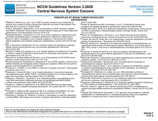 30Killela PJ, Reitman ZJ, Jiao Y, et al. TERT promoter mutations occur frequently in
gliomas and a subset of tumors derived from cells with low rates of self-renewal. Proc
Natl Acad Sci U S A 2013;110:6021-6026.
31Arita H, Yamasaki K, Matsushita Y, et al. A combination of TERT promoter mutation
and MGMT methylation status predicts clinically relevant subgroups of newly diagnosed
glioblastomas. Acta Neuropathol Commun 2016;4:79.
32Schwartzentruber J, Korshunov A, Liu XY, et al. Driver mutations in histone H3.3 and
chromatin remodelling genes in paediatric glioblastoma. Nature 2012;482:226-231.
33Sturm D, Witt H, Hovestadt V, et al. Hotspot mutations in H3F3A and IDH1 define
distinct epigenetic and biological subgroups of glioblastoma. Cancer Cell 2012;22:425-
437.
34Wu G, Broniscer A, McEachron TA, et al. Somatic histone H3 alterations in pediatric
diffuse intrinsic pontine gliomas and non-brainstem glioblastomas. Nat Genet
2012;44:251-253.
35Bechet D, Gielen GG, Korshunov A, et al. Specific detection of methionine 27 mutation
in histone 3 variants (H3K27M) in fixed tissue from high-grade astrocytomas. Acta
Neuropathol 2014;128:733-741.
36Meyronet D, Esteban-Mader M, Bonnet C, et al. Characteristics of H3 K27M-mutant
gliomas in adults. Neuro Oncol 2017;19:1127-1134.
37Khuong-Quang DA, Buczkowicz P, Rakopoulos P, et al. K27M mutation in histone H3.3
defines clinically and biologically distinct subgroups of pediatric diffuse intrinsic pontine
gliomas. Acta Neuropathol 2012;124:439-447.
38Horbinski C. To BRAF or not to BRAF: is that even a question anymore? J Neuropathol
Exp Neurol 2013;72:2-7.
39Qaddoumi I, Orisme W, Wen J, et al. Genetic alterations in uncommon low-grade
neuroepithelial tumors: BRAF, FGFR1, and MYB mutations occur at high frequency and
align with morphology. Acta Neuropathol 2016;131:833-845.
40Chappe C, Padovani L, Scavarda D, et al. Dysembryoplastic neuroepithelial tumors
share with pleomorphic xanthoastrocytomas and gangliogliomas BRAF(V600E)
mutation and expression. Brain Pathol 2013;23:574-583.
41Hawkins C, Walker E, Mohamed N, et al. BRAF-KIAA1549 fusion predicts better
clinical outcome in pediatric low-grade astrocytoma. Clin Cancer Res 2011;17:4790-
4798.
42Horbinski C, Nikiforova MN, Hagenkord JM, et al. Interplay among BRAF, p16, p53,
and MIB1 in pediatric low-grade gliomas. Neuro Oncol 2012;14:777-789.
43Horbinski C, Hamilton RL, Nikiforov Y, Pollack IF. Association of molecular alterations,
including BRAF, with biology and outcome in pilocytic astrocytomas. Acta Neuropathol
2010;119:641-649.
44Parker M, Mohankumar KM, Punchihewa C, et al. C11orf95-RELA fusions drive
oncogenic NF-kappaB signalling in ependymoma. Nature 2014;506:451-455.
45Pajtler KW, Witt H, Sill M, et al. Molecular Classification of Ependymal Tumors across
All CNS Compartments, Histopathological Grades, and Age Groups. Cancer Cell
2015;27:728-743.
46Olsen TK, Panagopoulos I, Gorunova L, et al. Novel fusion genes and chimeric
transcripts in ependymal tumors. Genes Chromosomes Cancer 2016;55:944-953.
47Hubner JM, Kool M, Pfister SM, et al. Epidemiology, molecular classification and WHO
grading of ependymoma. J Neurosurg Sci 2018;62(1):46-50.
48Kool M, Korshunov A, Remke M, et al. Molecular subgroups of medulloblastoma: an
international meta-analysis of transcriptome, genetic aberrations, and clinical data of
WNT, SHH, Group 3, and Group 4 medulloblastomas. Acta Neuropathol 2012;123:473-
484.
49Korshunov A, Remke M, Werft W, et al. Adult and pediatric medulloblastomas are
genetically distinct and require different algorithms for molecular risk stratification. J Clin
Oncol 2010;28:3054-3060.
50Remke M, Hielscher T, Northcott PA, et al. Adult medulloblastoma comprises three major
molecular variants. J Clin Oncol 2011;29(19):2717-2723.
51Northcott PA, Buchhalter I, Morrissy AS, et al. The whole-genome landscape of
medulloblastoma subtypes. Nature 2017;547:311-317.
52Ellison DW, Kocak M, Dalton J, et al. Definition of disease-risk stratification groups
in childhood medulloblastoma using combined clinical, pathologic, and molecular
variables. J Clin Oncol 2011;29:1400-1407.
53Schwalbe EC, Williamson D, Lindsey JC, et al. DNA methylation profiling of
medulloblastoma allows robust subclassification and improved outcome prediction
using formalin-fixed biopsies. Acta Neuropathol 2013;125:359-371.
54Taylor MD, Northcott PA, Korshunov A, et al. Molecular subgroups of medulloblastoma:
the current consensus. Acta Neuropathol 2012;123:465-472.
55Zhukova N, Ramaswamy V, Remke M, et al. Subgroup-specific prognostic implications
of TP53 mutation in medulloblastoma. J Clin Oncol 2013;31:2927-2935.
56Kool M, Jones DT, Jager N, et al. Genome sequencing of SHH medulloblastoma
predicts genotype-related response to smoothened inhibition. Cancer Cell 2014;25:393-
405.
57Waszak SM, Northcott PA, Buchhalter l, et al. Specturm and prevalence of genetic
predisposition in medulloblastoma: a retrospective genetic study and prospective
validation in a clinical trial cohort. Lancet Oncol 2018;19:785-798.
BRAIN-F
8 OF 8
PRINCIPLES OF BRAIN TUMOR PATHOLOGY
REFERENCES
NCCN Guidelines Version 3.2020
Central Nervous System Cancers
Version 3.2020 , 09/11/20 © 2020 National Comprehensive Cancer Network®
(NCCN®
), All rights reserved. NCCN Guidelines®
and this illustration may not be reproduced in any form without the express written permission of NCCN.
Note: All recommendations are category 2A unless otherwise indicated.
Clinical Trials: NCCN believes that the best management of any patient with cancer is in a clinical trial. Participation in clinical trials is especially encouraged.
NCCN Guidelines Index
Table of Contents
Discussion
Printed by Matteo De notaris on 11/13/2020 6:02:56 AM. For personal use only. Not approved for distribution. Copyright © 2020 National Comprehensive Cancer Network, Inc., All Rights Reserved.
 