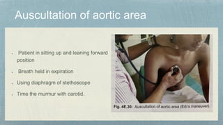 Patient in sitting up and leaning forward
position
Breath held in expiration
Using diaphragm of stethoscope
Time the murmur with carotid.
 