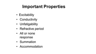 Important Properties
• Excitability
• Conductivity
• Unfatigability
• Refractive period
• All or none
response
• Summation
• Accommodation
 