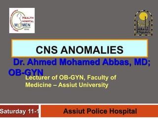CNS ANOMALIES
Dr. Ahmed Mohamed Abbas, MD;
OB-GYN
Saturday 11-1 Assiut Police Hospital
Lecturer of OB-GYN, Faculty of
Medicine – Assiut University
 