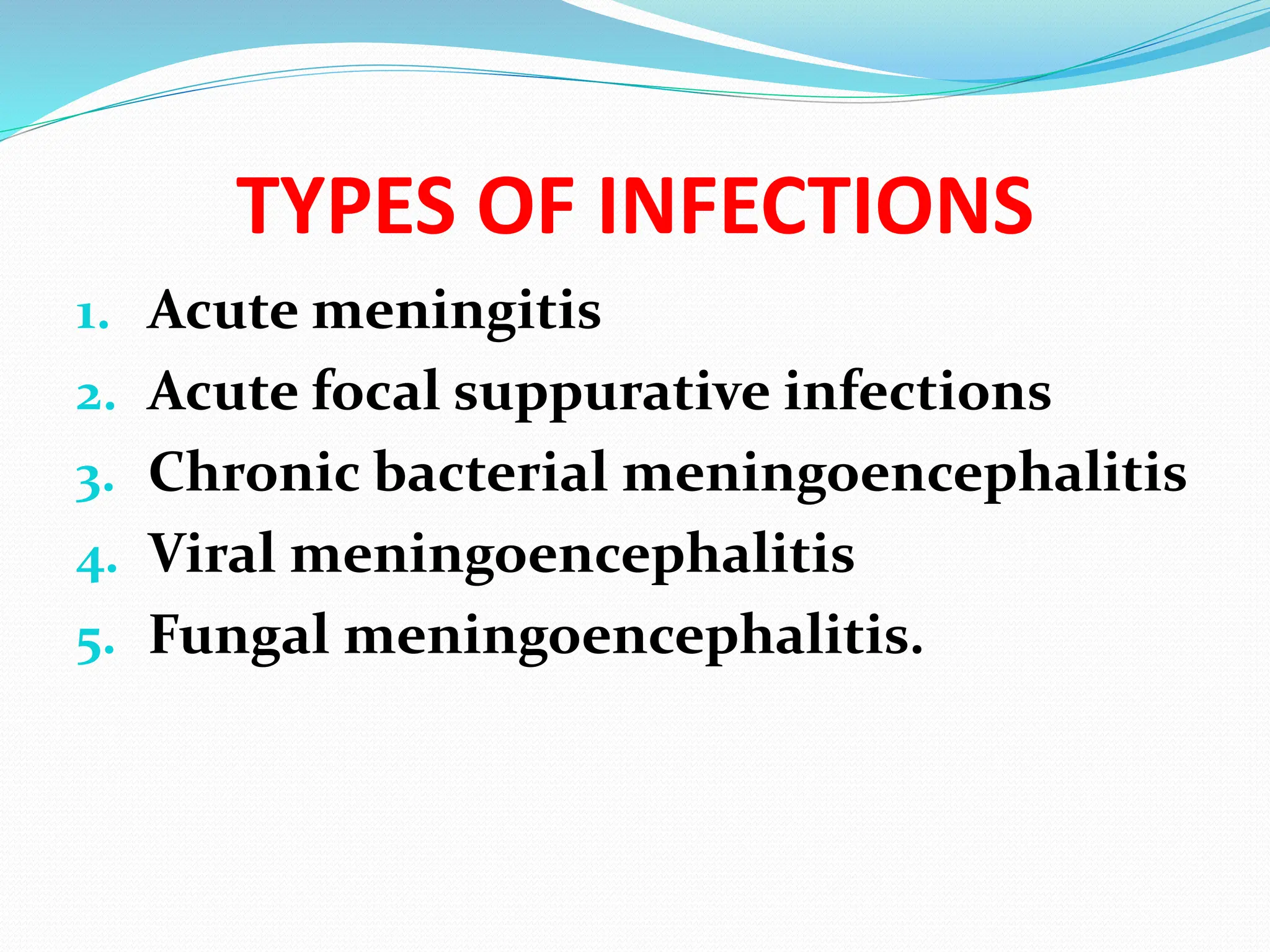 TYPES OF INFECTIONS
1. Acute meningitis
2. Acute focal suppurative infections
3. Chronic bacterial meningoencephalitis
4. Viral meningoencephalitis
5. Fungal meningoencephalitis.
 