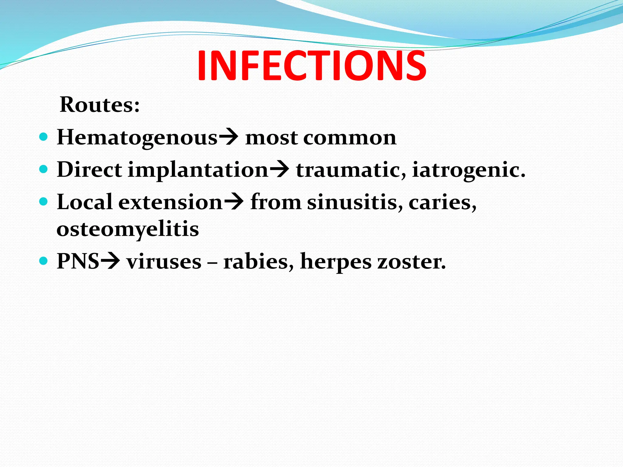 INFECTIONS
Routes:
 Hematogenous most common
 Direct implantation traumatic, iatrogenic.
 Local extension from sinusitis, caries,
osteomyelitis
 PNS viruses – rabies, herpes zoster.
 