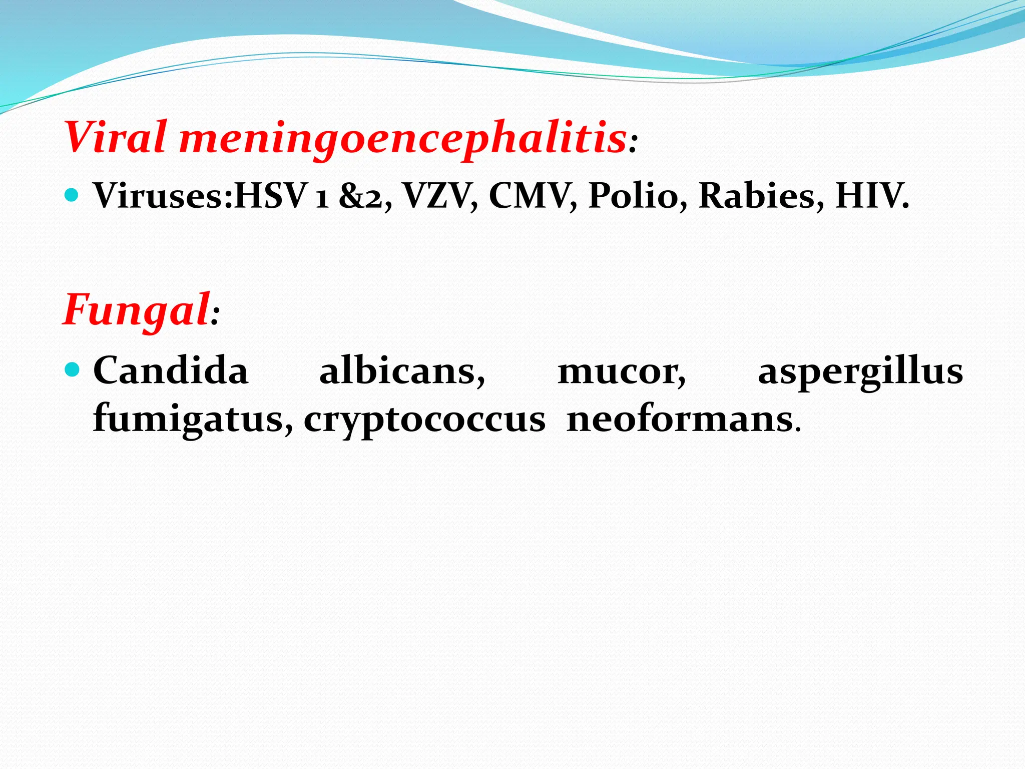 Viral meningoencephalitis:
 Viruses:HSV 1 &2, VZV, CMV, Polio, Rabies, HIV.
Fungal:
 Candida albicans, mucor, aspergillus
fumigatus, cryptococcus neoformans.
 