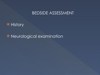 BEDSIDE ASSESSMENT
 History
 Neurological examination
 