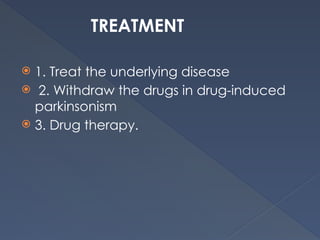TREATMENT
 1. Treat the underlying disease
 2. Withdraw the drugs in drug-induced
parkinsonism
 3. Drug therapy.
 