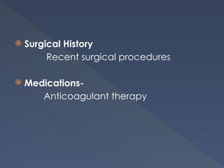  Surgical History
Recent surgical procedures
 Medications-
Anticoagulant therapy
 