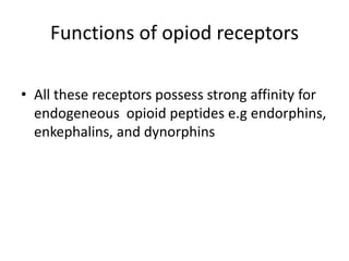 Functions of opiod receptors
• All these receptors possess strong affinity for
endogeneous opioid peptides e.g endorphins,
enkephalins, and dynorphins
 